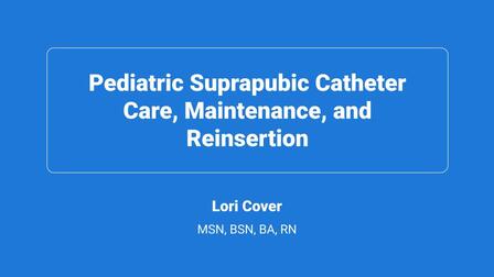 Pediatric Suprapubic Catheter Care, Maintenance, and Reinsertion